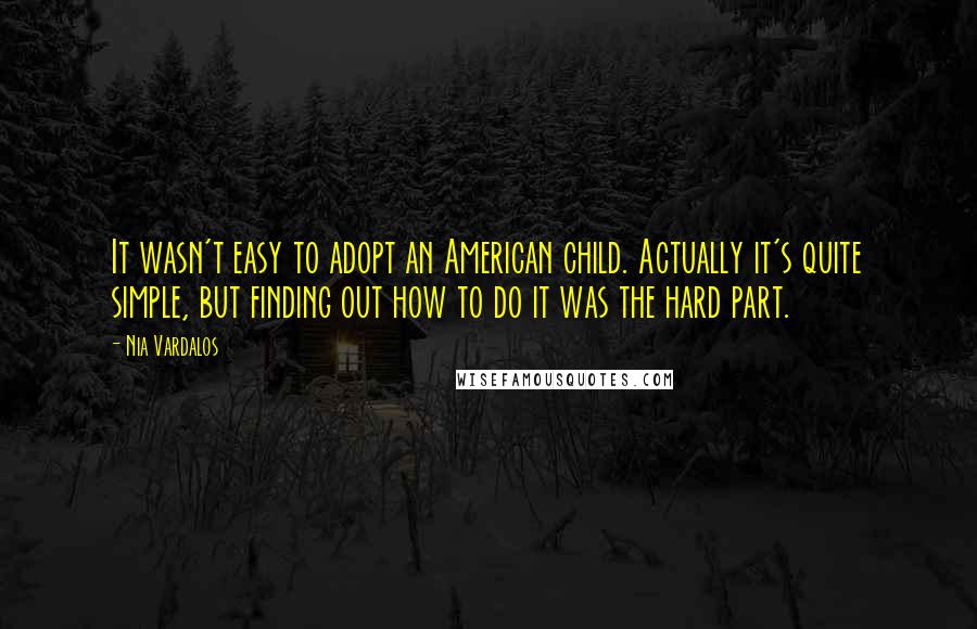 Nia Vardalos Quotes: It wasn't easy to adopt an American child. Actually it's quite simple, but finding out how to do it was the hard part.