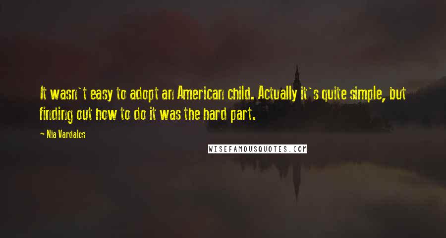 Nia Vardalos Quotes: It wasn't easy to adopt an American child. Actually it's quite simple, but finding out how to do it was the hard part.