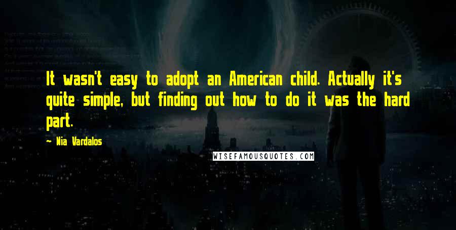 Nia Vardalos Quotes: It wasn't easy to adopt an American child. Actually it's quite simple, but finding out how to do it was the hard part.