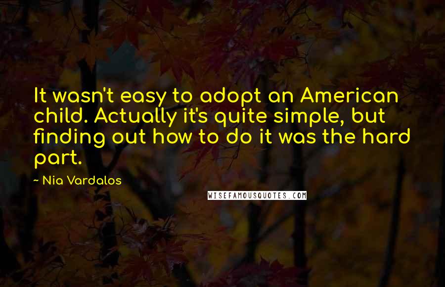 Nia Vardalos Quotes: It wasn't easy to adopt an American child. Actually it's quite simple, but finding out how to do it was the hard part.