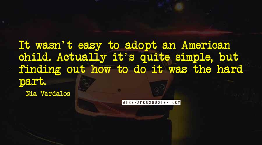 Nia Vardalos Quotes: It wasn't easy to adopt an American child. Actually it's quite simple, but finding out how to do it was the hard part.