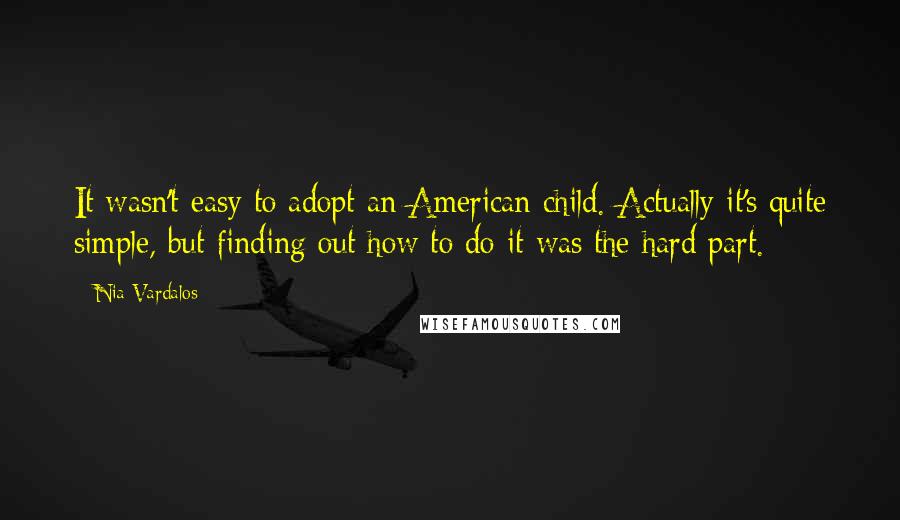 Nia Vardalos Quotes: It wasn't easy to adopt an American child. Actually it's quite simple, but finding out how to do it was the hard part.