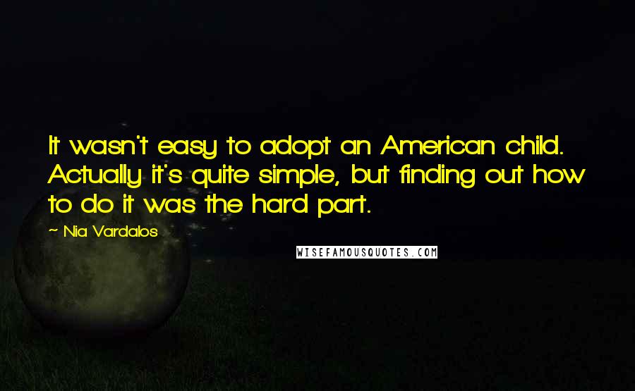 Nia Vardalos Quotes: It wasn't easy to adopt an American child. Actually it's quite simple, but finding out how to do it was the hard part.