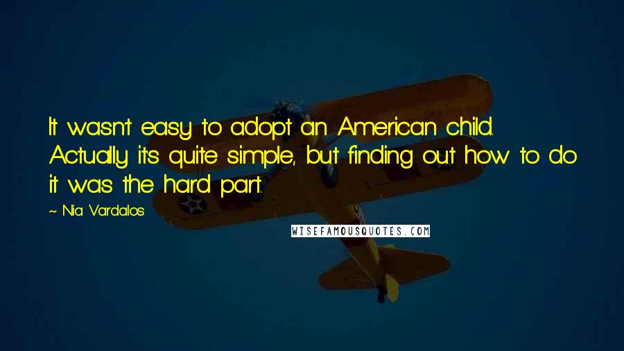 Nia Vardalos Quotes: It wasn't easy to adopt an American child. Actually it's quite simple, but finding out how to do it was the hard part.