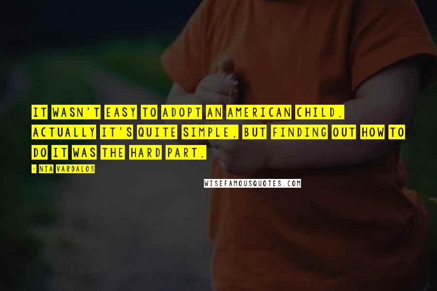 Nia Vardalos Quotes: It wasn't easy to adopt an American child. Actually it's quite simple, but finding out how to do it was the hard part.