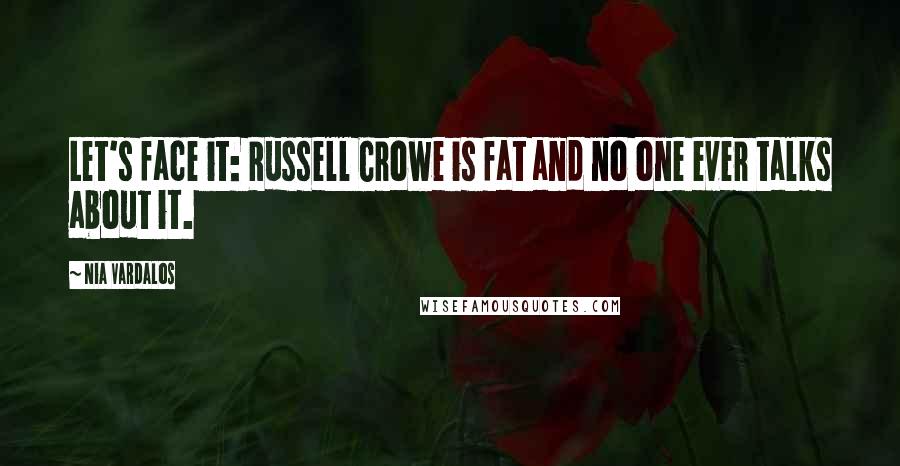 Nia Vardalos Quotes: Let's face it: Russell Crowe is fat and no one ever talks about it.