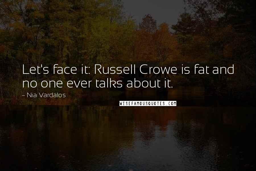 Nia Vardalos Quotes: Let's face it: Russell Crowe is fat and no one ever talks about it.