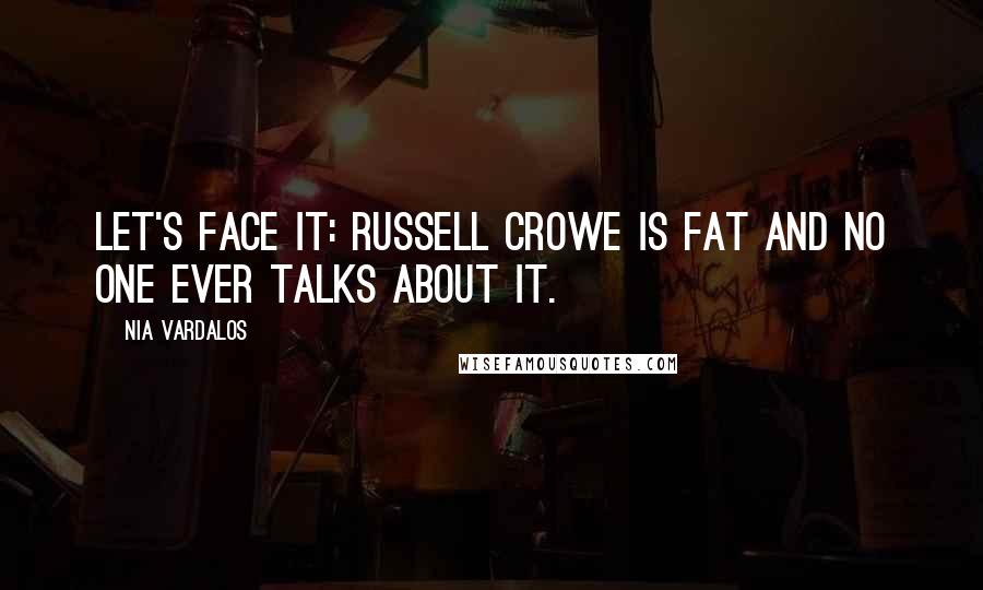 Nia Vardalos Quotes: Let's face it: Russell Crowe is fat and no one ever talks about it.