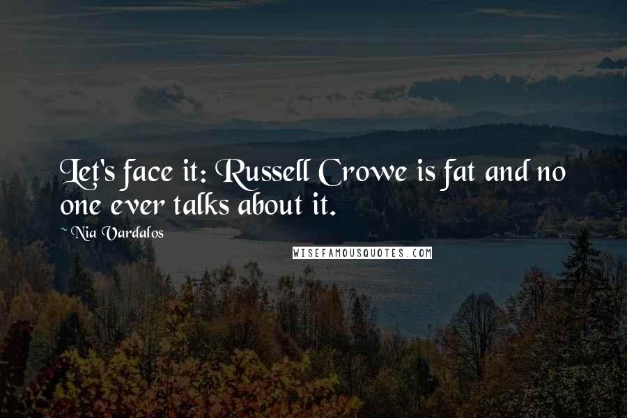 Nia Vardalos Quotes: Let's face it: Russell Crowe is fat and no one ever talks about it.