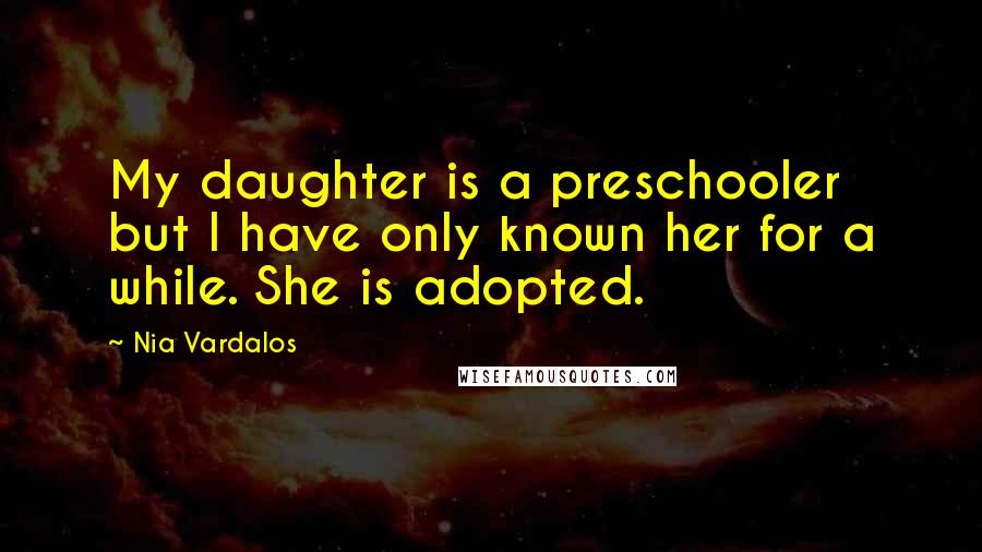 Nia Vardalos Quotes: My daughter is a preschooler but I have only known her for a while. She is adopted.