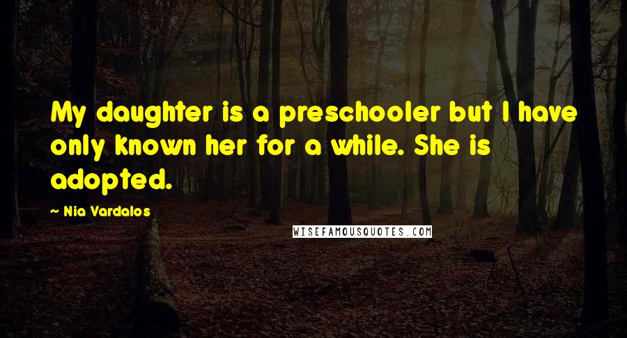 Nia Vardalos Quotes: My daughter is a preschooler but I have only known her for a while. She is adopted.