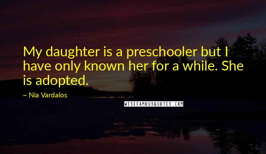 Nia Vardalos Quotes: My daughter is a preschooler but I have only known her for a while. She is adopted.