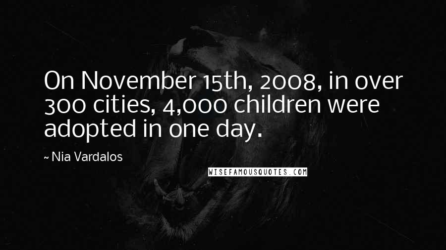 Nia Vardalos Quotes: On November 15th, 2008, in over 300 cities, 4,000 children were adopted in one day.