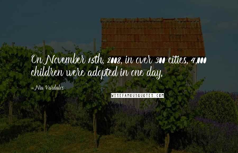 Nia Vardalos Quotes: On November 15th, 2008, in over 300 cities, 4,000 children were adopted in one day.
