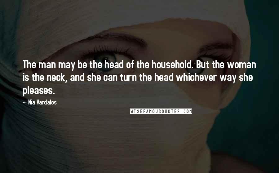Nia Vardalos Quotes: The man may be the head of the household. But the woman is the neck, and she can turn the head whichever way she pleases.