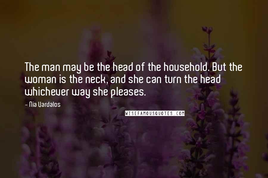 Nia Vardalos Quotes: The man may be the head of the household. But the woman is the neck, and she can turn the head whichever way she pleases.
