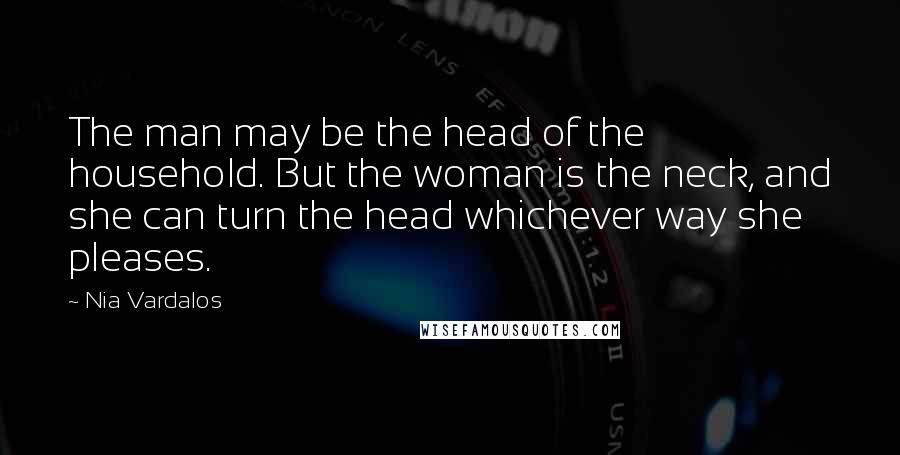 Nia Vardalos Quotes: The man may be the head of the household. But the woman is the neck, and she can turn the head whichever way she pleases.