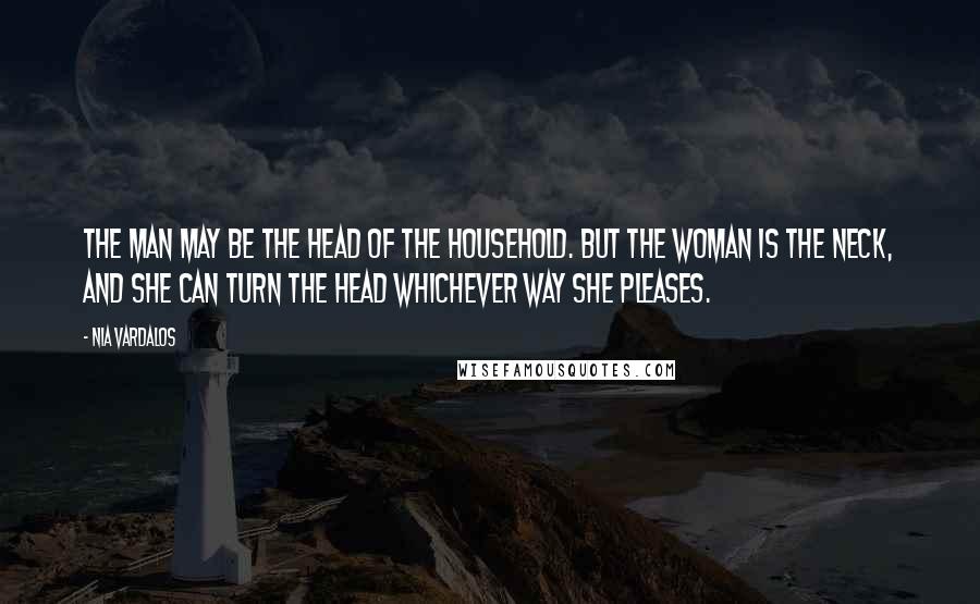 Nia Vardalos Quotes: The man may be the head of the household. But the woman is the neck, and she can turn the head whichever way she pleases.
