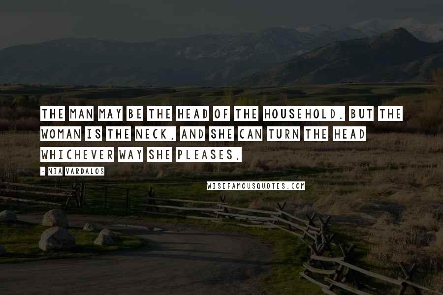 Nia Vardalos Quotes: The man may be the head of the household. But the woman is the neck, and she can turn the head whichever way she pleases.