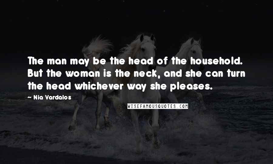 Nia Vardalos Quotes: The man may be the head of the household. But the woman is the neck, and she can turn the head whichever way she pleases.
