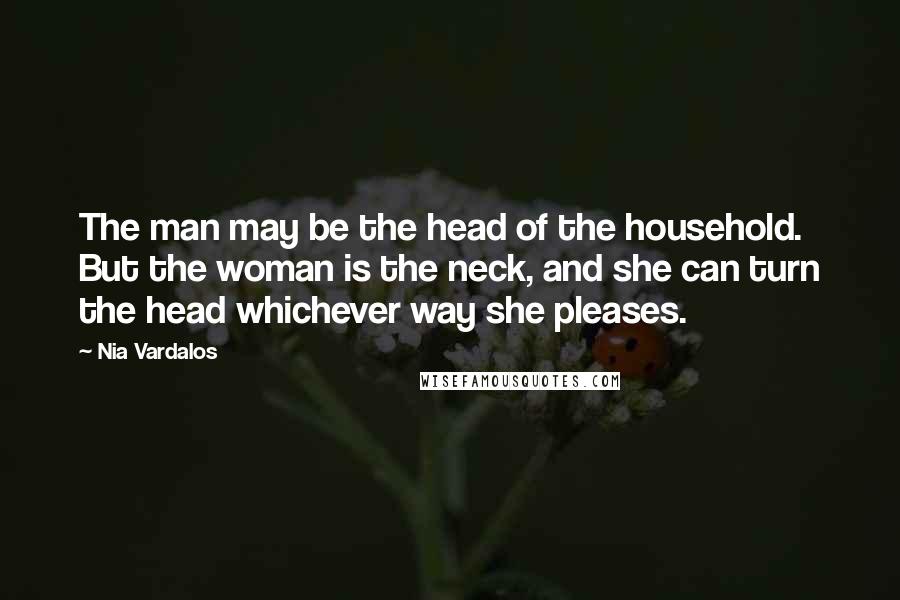 Nia Vardalos Quotes: The man may be the head of the household. But the woman is the neck, and she can turn the head whichever way she pleases.