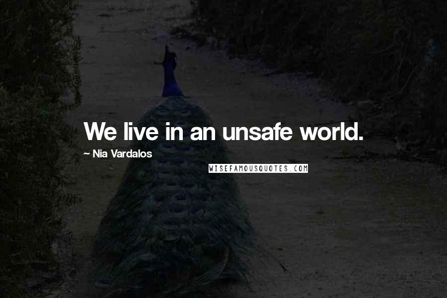 Nia Vardalos Quotes: We live in an unsafe world.