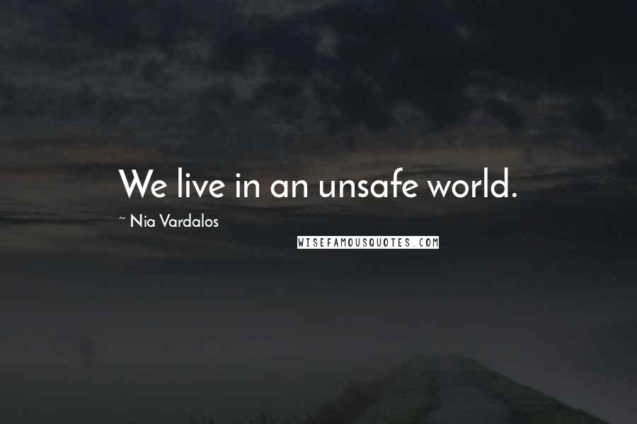 Nia Vardalos Quotes: We live in an unsafe world.