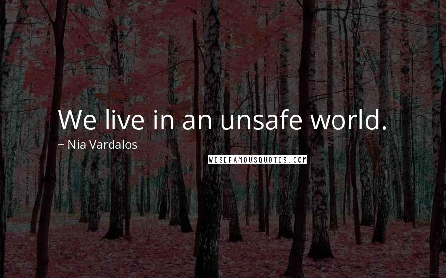 Nia Vardalos Quotes: We live in an unsafe world.