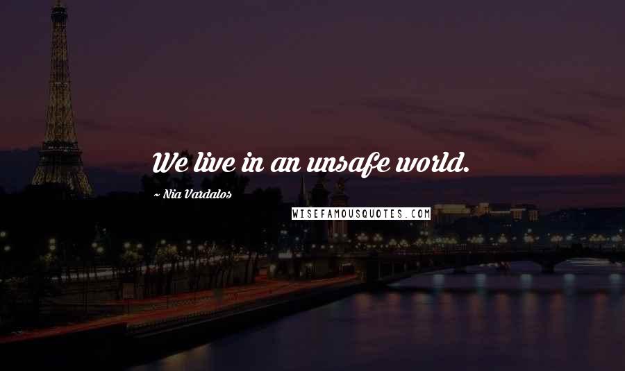 Nia Vardalos Quotes: We live in an unsafe world.