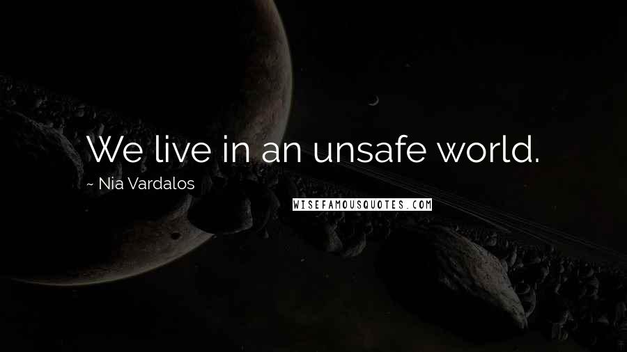 Nia Vardalos Quotes: We live in an unsafe world.