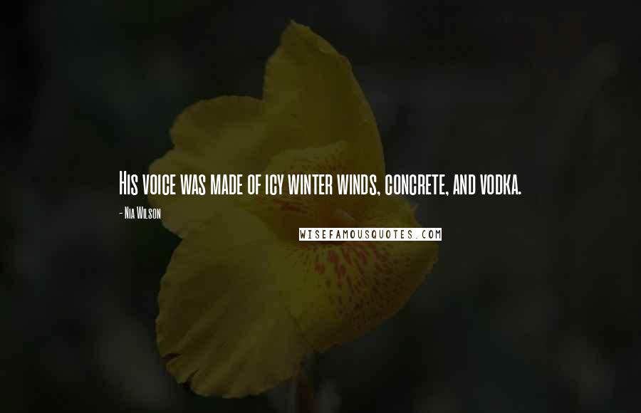 Nia Wilson Quotes: His voice was made of icy winter winds, concrete, and vodka.