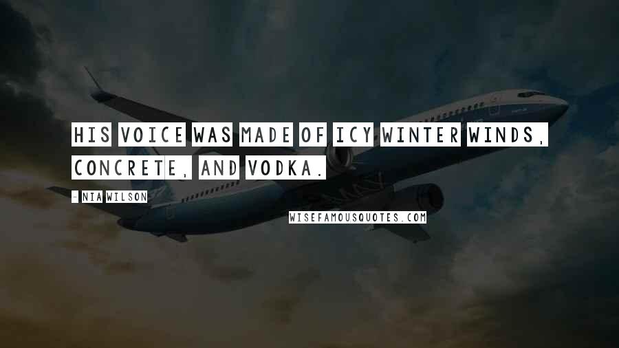 Nia Wilson Quotes: His voice was made of icy winter winds, concrete, and vodka.
