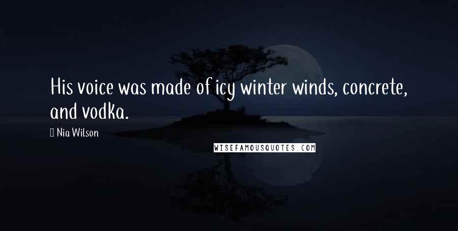 Nia Wilson Quotes: His voice was made of icy winter winds, concrete, and vodka.