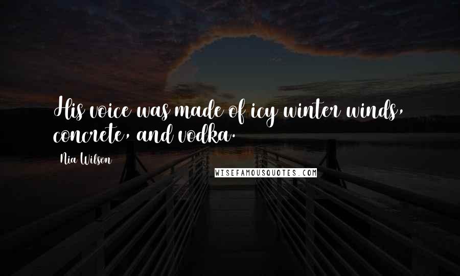 Nia Wilson Quotes: His voice was made of icy winter winds, concrete, and vodka.