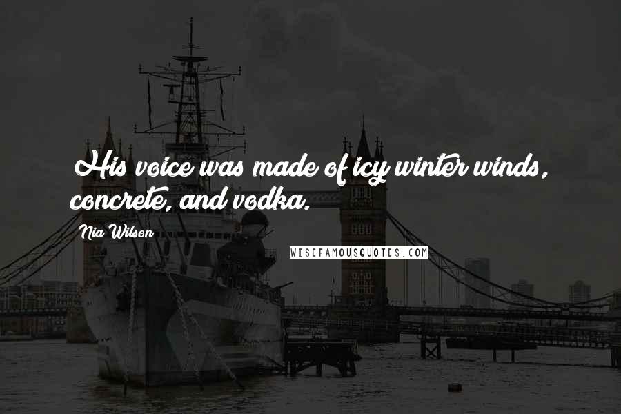 Nia Wilson Quotes: His voice was made of icy winter winds, concrete, and vodka.