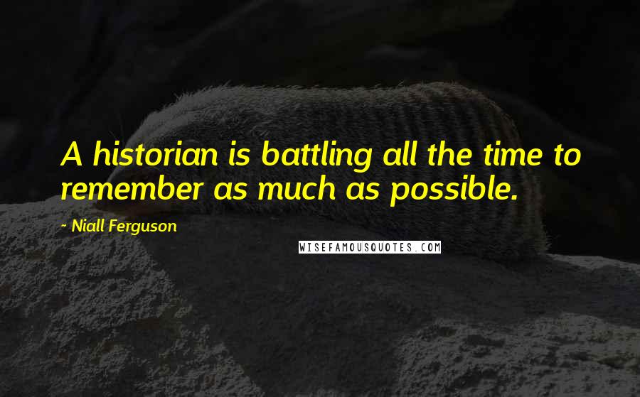 Niall Ferguson Quotes: A historian is battling all the time to remember as much as possible.