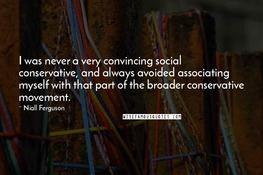 Niall Ferguson Quotes: I was never a very convincing social conservative, and always avoided associating myself with that part of the broader conservative movement.