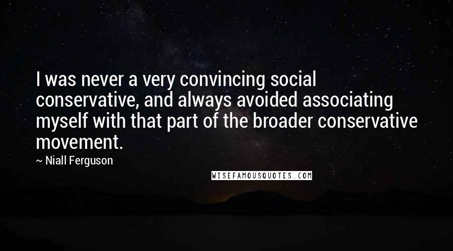 Niall Ferguson Quotes: I was never a very convincing social conservative, and always avoided associating myself with that part of the broader conservative movement.