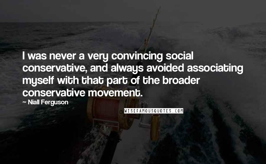 Niall Ferguson Quotes: I was never a very convincing social conservative, and always avoided associating myself with that part of the broader conservative movement.