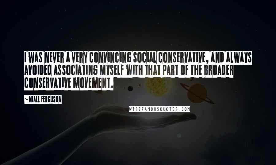 Niall Ferguson Quotes: I was never a very convincing social conservative, and always avoided associating myself with that part of the broader conservative movement.