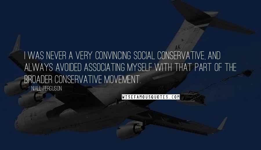 Niall Ferguson Quotes: I was never a very convincing social conservative, and always avoided associating myself with that part of the broader conservative movement.