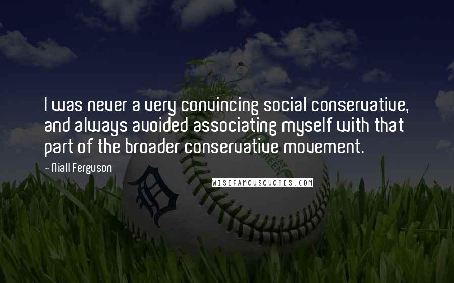 Niall Ferguson Quotes: I was never a very convincing social conservative, and always avoided associating myself with that part of the broader conservative movement.