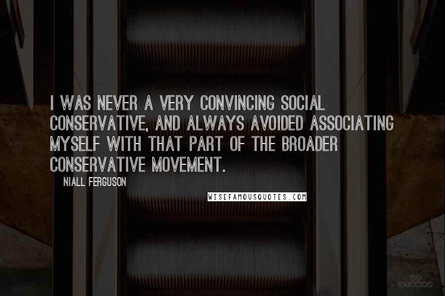 Niall Ferguson Quotes: I was never a very convincing social conservative, and always avoided associating myself with that part of the broader conservative movement.