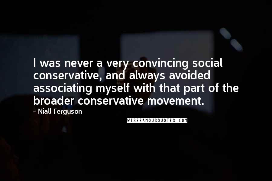 Niall Ferguson Quotes: I was never a very convincing social conservative, and always avoided associating myself with that part of the broader conservative movement.