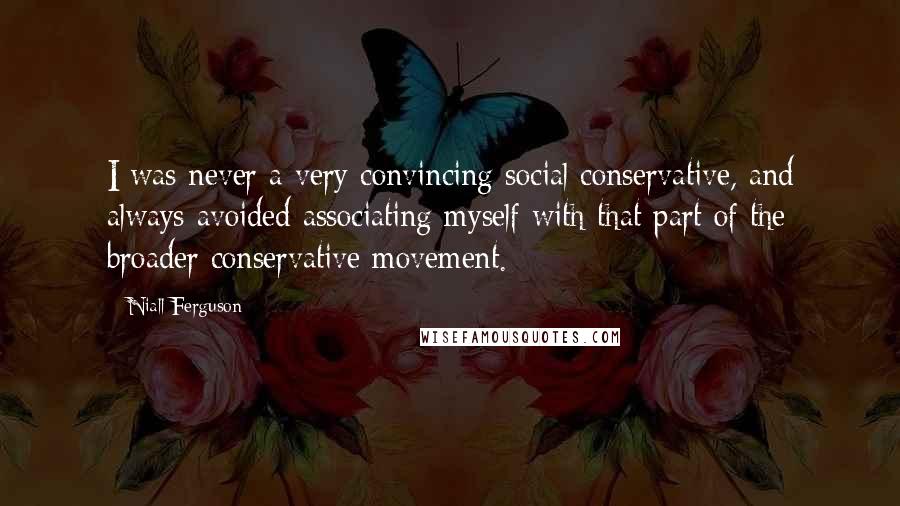 Niall Ferguson Quotes: I was never a very convincing social conservative, and always avoided associating myself with that part of the broader conservative movement.