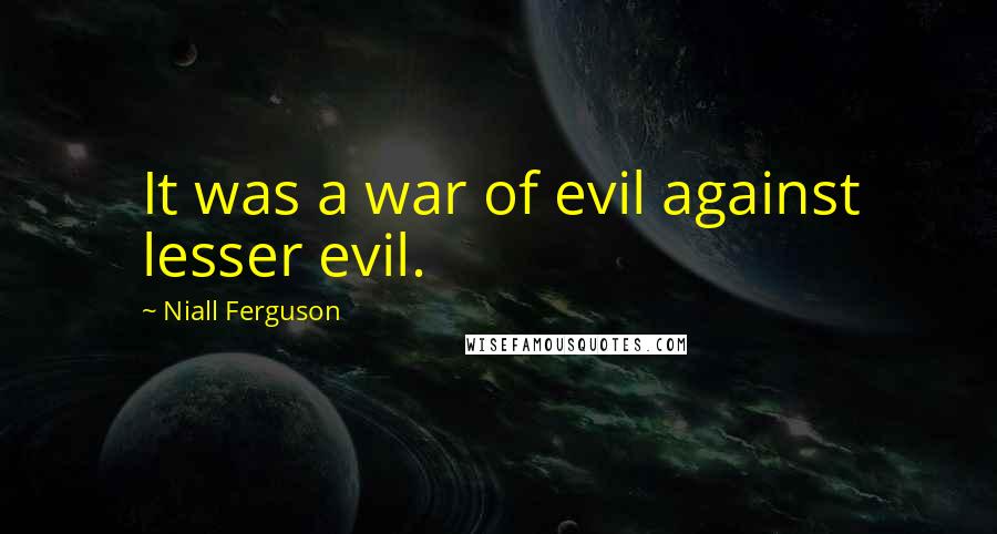 Niall Ferguson Quotes: It was a war of evil against lesser evil.