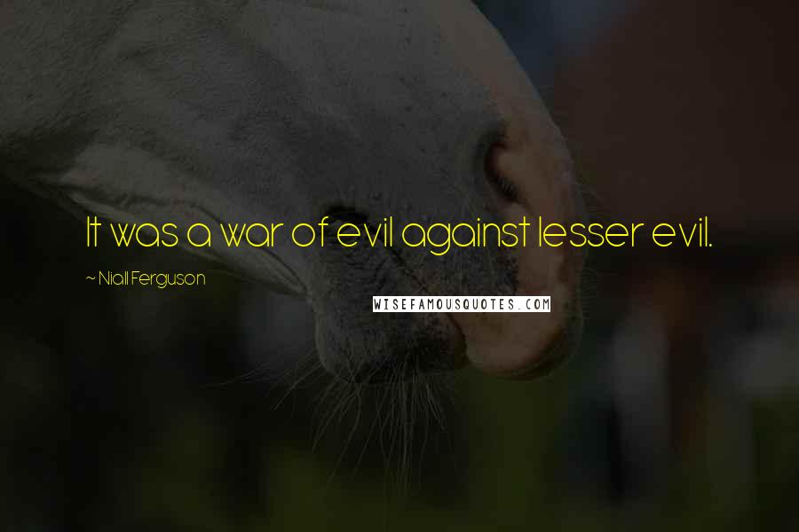 Niall Ferguson Quotes: It was a war of evil against lesser evil.