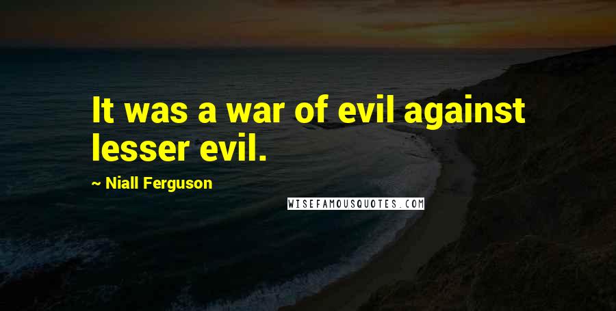 Niall Ferguson Quotes: It was a war of evil against lesser evil.