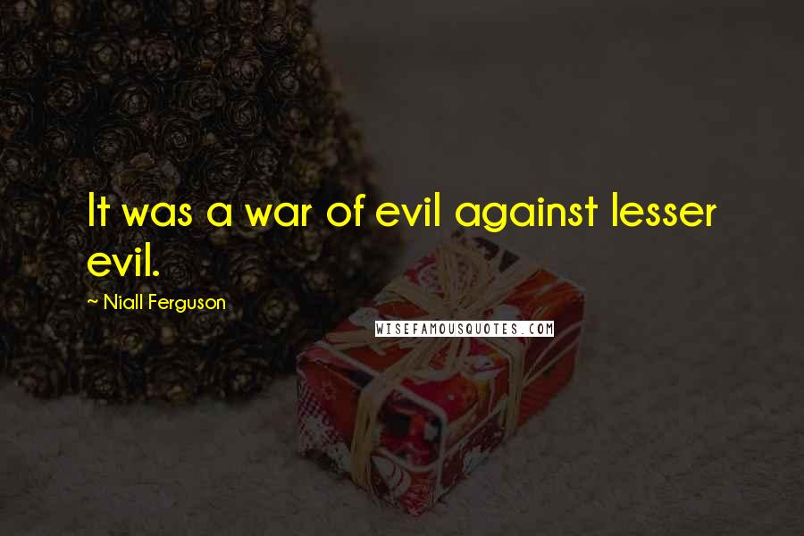 Niall Ferguson Quotes: It was a war of evil against lesser evil.