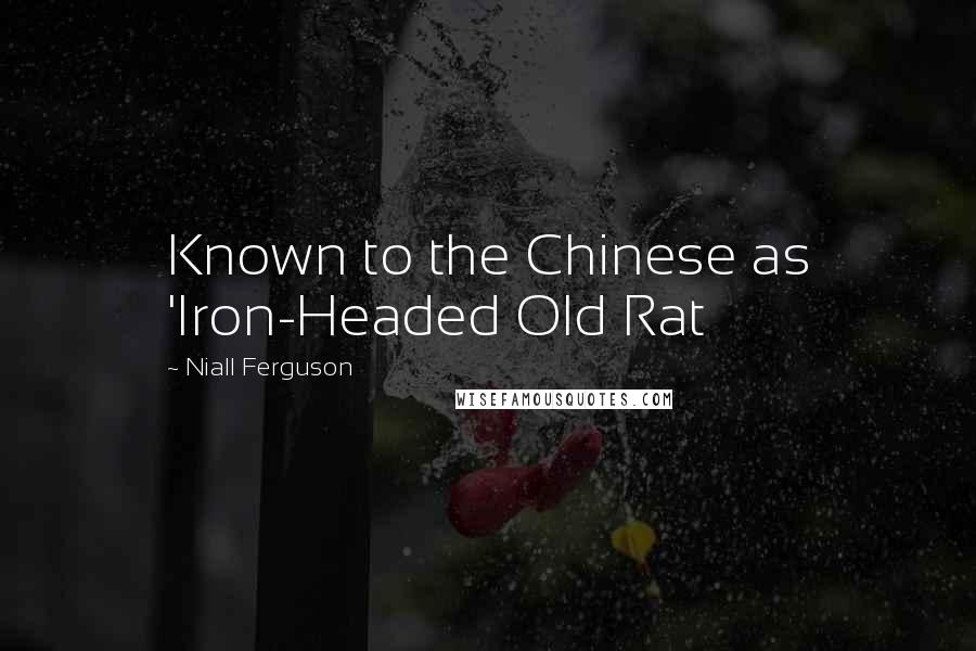 Niall Ferguson Quotes: Known to the Chinese as 'Iron-Headed Old Rat